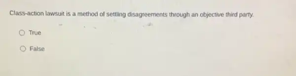 Class-action lawsuit is a method of settling disagreements through an objective third party.
True
False