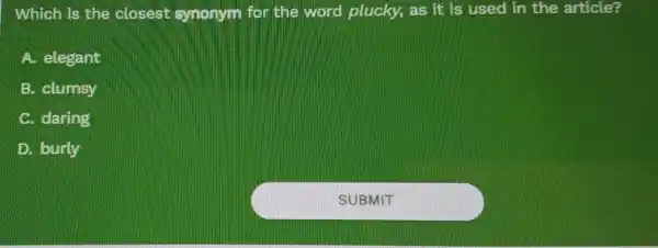 Which is the closest synonym for the word plucky, as it is used in the article?
A. elegant
B. clumsy
C. daring
D. burly