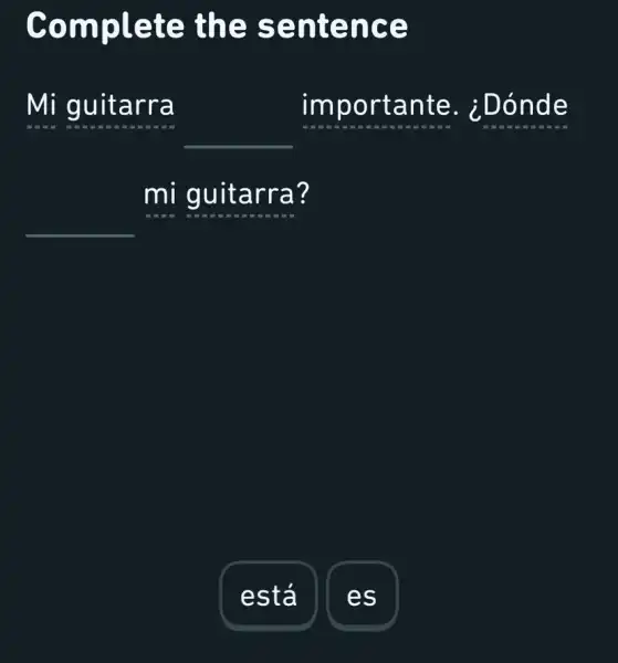 Complete the sentence
Mi guitarra
__ importante . ¿Dónde
__
mi guitarra?