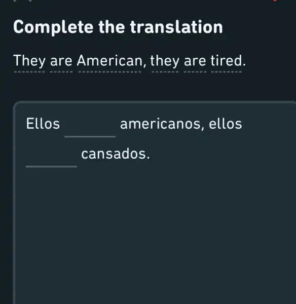 Complete , the translation
They are American , they are tired.
Ellos __ americanos ; ellos
__ cansados.