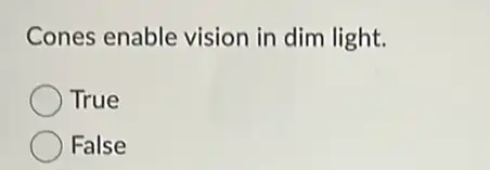 Cones enable vision in dim light.
True
False