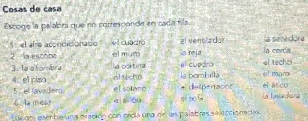 Cosas de casa
con cada una de las palabras salecrionadas.
Escoge la palabra que no corresponde en cada fila.