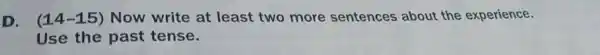 D. (14-15)Now write at least two more sentences about the experience.
Use the past tense.