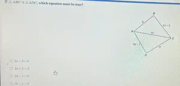 If Delta ABCcong Delta ADC
which equation must be true?
2x+3=6
2x+3=9
3x-1=6
3x-1=9