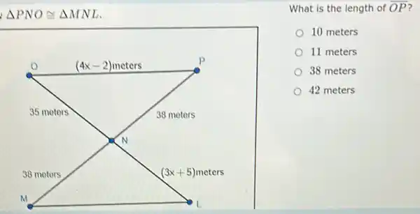 Delta PNOcong Delta MNL
What is the length of overline (OP)
10 meters
11 meters
38 meters
42 meters
meters