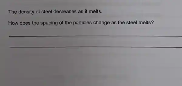 The density of steel decreases as it melts.
How does the spacing of the particles change as the steel melts?
__