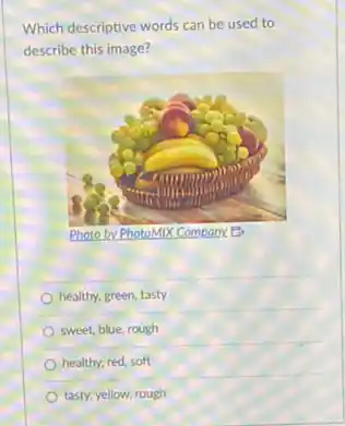 Which descriptive words can be used to
describe this image?
Photo by PhotoMIX Company.B
healthy, green, tasty
sweet, blue, rough
healthy, red, soft
tasty, yellow, rough