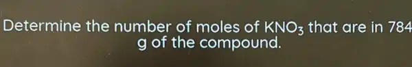 Determine the number of moles of KNO_(3) that are in 784
g of the compound.