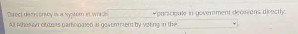 Direct democracy is a system in which square  participate in government decisions directly.
All Athenian citizens participated in government by voting in the square