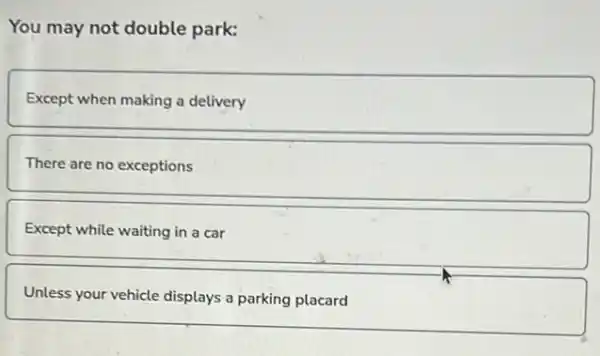 You may not double park:
Except when making a delivery
There are no exceptions
Except while waiting in a car
Unless your vehicle displays a parking placard