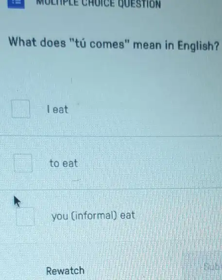 E MOLIPLE CHOICE QUESTION
What does "tú comes" mean in English?
leat
to eat
you (informal) eat
Rewatch