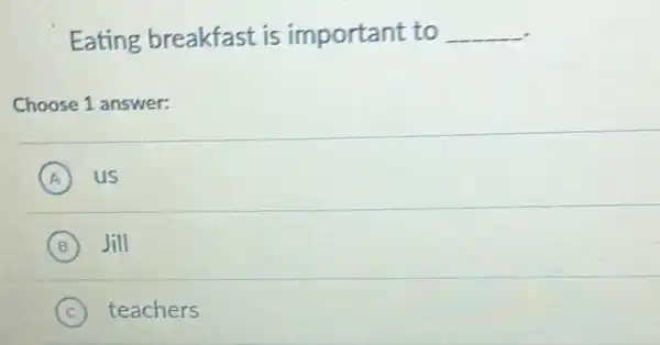 Eating breakfast is important to
Choose 1 answer:
(A) us
(B) Jill
(C) teachers