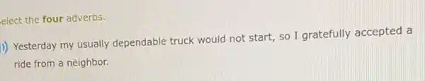 elect the four adverbs.
)) Yesterday my usually dependable truck would not start, so I gratefully accepted a
ride from a neighbor.