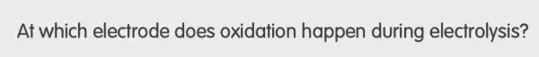 At which electrode does oxidation happen during electrolysis?