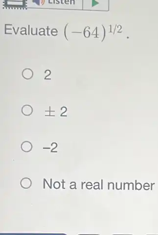 Evaluate (-64)^1/2
2
pm 2
-2
Not a real number