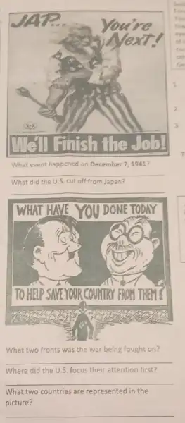 What event happened on December 7, 1941?
__
What did the U.S. cut off from Japan?
__
What two fronts was the war being fought on?
__
Where did the U.S focus their attention first?
What two countries are represented in the
picture?