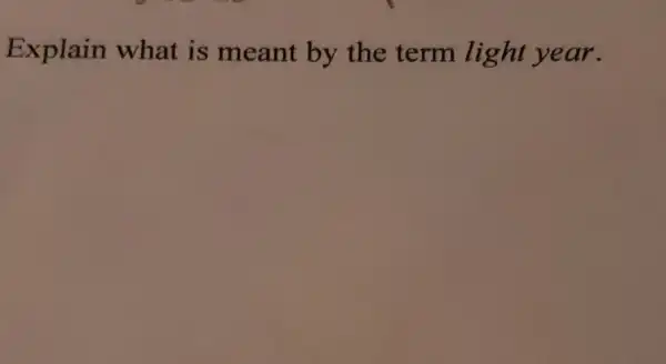 Explain what is meant by the term light year.