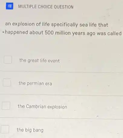 an explosion of life specifically sea life that
happened about 500 million years ago was called
the great life event
the permian era
the Cambrian explosion
the big bang