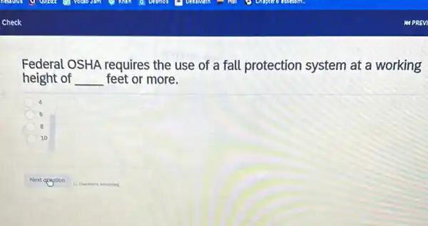 Federal OSHA requires the use of a fall protection system at a working
height of __ feet or more.
4
6
8
10