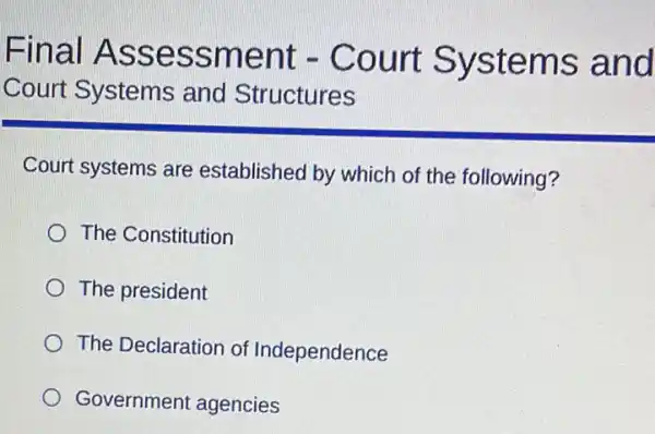 Final Assessment - Court Systems and
Court Systems and Structures
Court systems are established by which of the following?
The Constitution
The president
The Declaration of Independence
Government agencies