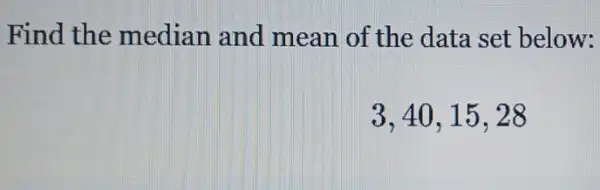 Find the median and mean of the data set below:
3,40,15,28