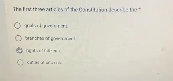 The first three articles of the Constitution describe the
goals of government.
branches of government.
rights of citizens.
duties of citizens.