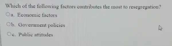 Which of the following factors contributes the most to resegregation?
a. Economic factors
b. Government policies
Oc. Public attitudes