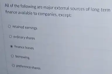 All of the following are major external sources of long-term
finance available to companies except:
retained earnings
ordinary shares
finance leases
borrowing
preference shares