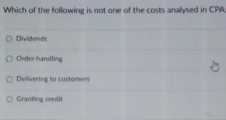 Which of the following is not one of the costs analysed in CPA
Dividends
Order handling
Delivering to customers
Granting credit