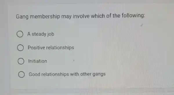 Gang membership may involve which of the following:
A steady job
Positive relationships
Initiation
Good relationships with other gangs