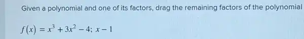 Given a polynomial and one of its factors, drag the remaining factors of the polynomial
f(x)=x^3+3x^2-4;x-1