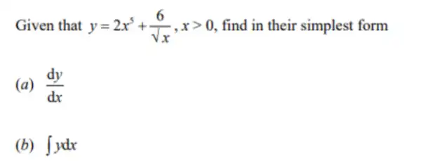 Given that y=2x^5+(6)/(sqrt (x)),xgt 0 find in their simplest form
(a) (dy)/(dx)
(b) int ydx