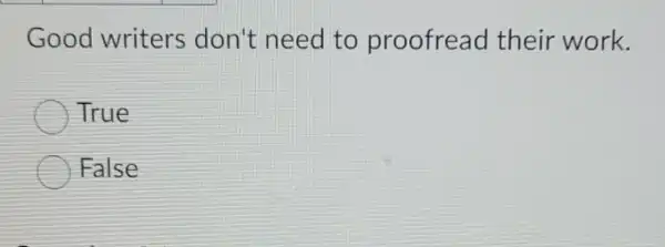 Good writers don't need to proofread their work.
True
False