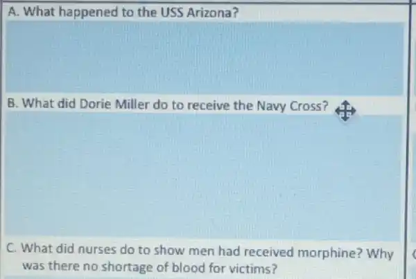 A. What happened to the USS Arizona?
B. What did Dorie Miller do to receive the Navy Cross?
C. What did nurses do to show men had received morphine? Why
was there no shortage of blood for victims?