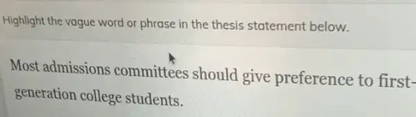 Highlight the vague word or phrase in the thesis statement below.
Most admissions committees should give preference to first-
generation college students.