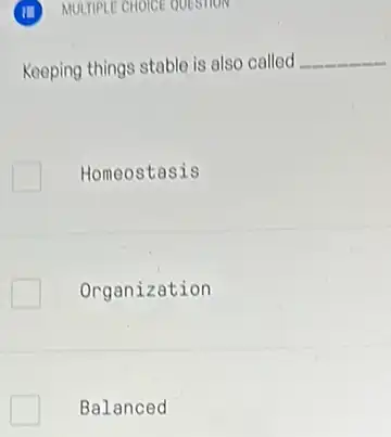 (II) MULTIPLE CHOICE QUESTION
Keeping things stable is also called __
Homeostasis
Organization
Balanced