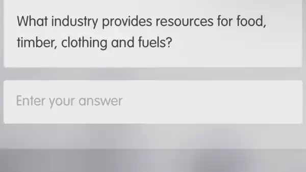 What industry provides resources for food,
timber, clothing and fuels?
Enter your answer