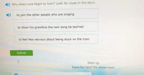 J) Why does Luca begin to hum? Look for clues in the story.
to join the other people who are singing
to show his grandma the new song he learned
to feel less nervous about being stuck on the train