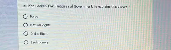 In John Locke's Two Treatises of Government, he explains this theory.
Force
Natural Rights
Divine Right
Evolutionary