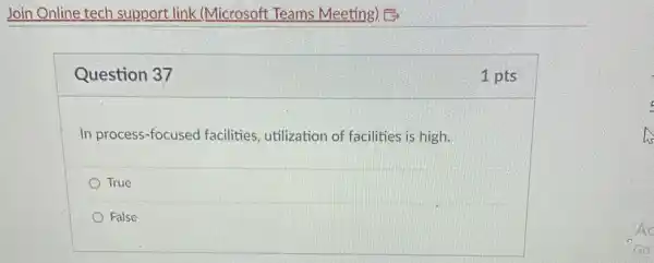 Join Online tech support link (Microsoft Teams Meeting) B
Question 37
In process-focused facilities, utilization of facilities is high.
True
False
1 pts