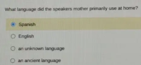 What language did the speakers mother primarily use at home?
B Spanish
D English
an unknown language
an ancient language