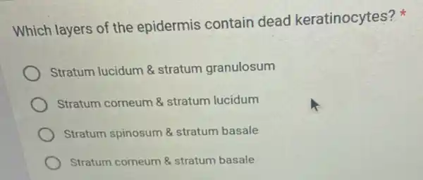 Which layers of the epidermis contain dead keratinocytes?
Stratum lucidum &stratum granulosum
Stratum corneum &stratum lucidum
Stratum spinosum 8 stratum basale
Stratum corneum &stratum basale