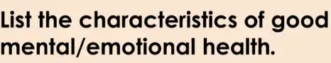 List the characteristics of good
mental /emotional health.