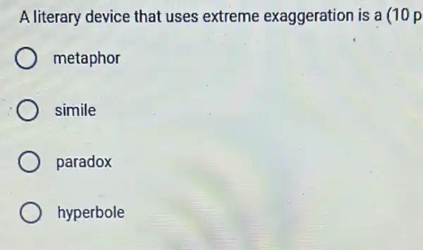 A literary device that uses extreme exaggeration is a (10 p
metaphor
simile
paradox
hyperbole