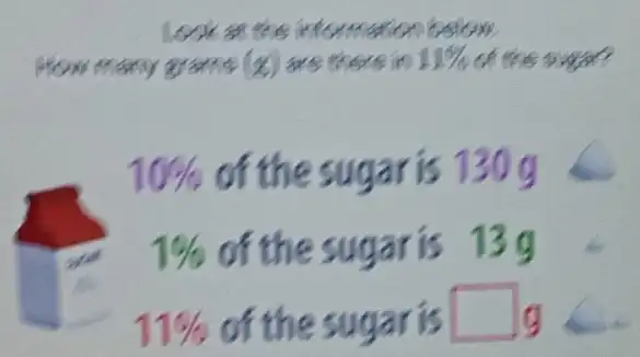 Look at the information below.
How many grams (g) are there in 11%  of the sugar?
10%  of the sugar is 130g
1%  of the sugar is 13g
11%  of the sugar is square