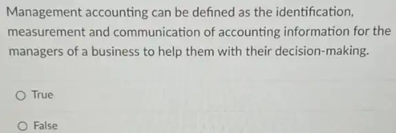 Management accounting can be defined as the identification,
measurement and communication of accounting information for the
managers of a business to help them with their decision-making.
True
False