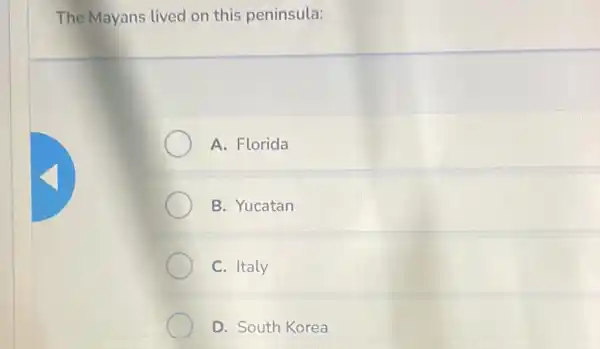 The Mayans lived on this peninsula:
A. Florida
B. Yucatan
C. Italy
D. South Korea