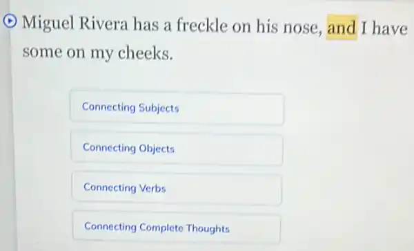 () Miguel Rivera has a freckle on his nose, and I have
some on my cheeks.
Connecting Subjects
Connecting Objects
Connecting Verbs
Connecting Complete Thoughts