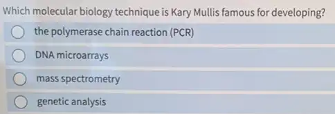 Which molecular biology technique is Kary Mullis famous for developing?
the polymerase chain reaction (PCR)
DNA microarrays
mass spectrometry
genetic analysis