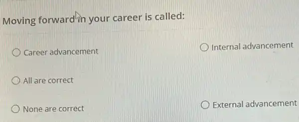 Moving forward in your career is called:
Career advancement
Internal advancement
All are correct
None are correct
External advancement